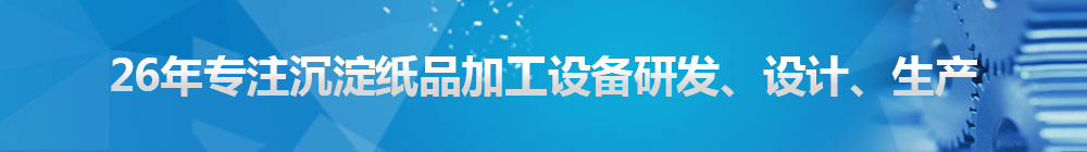 26年專注沉淀紙品加工設(shè)備研發(fā)、設(shè)計(jì)、生產(chǎn)
